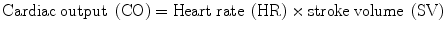 
$$ \mathrm{Cardiac}\;\mathrm{output}\;\left(\mathrm{C}\mathrm{O}\right)=\mathrm{Heart}\;\mathrm{rate}\;\left(\mathrm{H}\mathrm{R}\right)\times \mathrm{stroke}\;\mathrm{volume}\;\left(\mathrm{S}\mathrm{V}\right) $$
