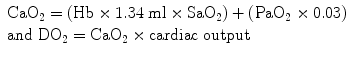 
$$ \begin{array}{l}{\mathrm{CaO}}_2=\left(\mathrm{H}\mathrm{b}\times 1.34\;\mathrm{ml}\times {\mathrm{SaO}}_2\right)+\left({\mathrm{PaO}}_2\times 0.03\right)\hfill \\ {}\mathrm{and}\;{\mathrm{DO}}_2={\mathrm{CaO}}_2\times \mathrm{cardiac}\;\mathrm{output}\hfill \end{array} $$
