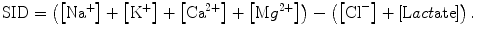 
$$ \mathrm{S}\mathrm{I}\mathrm{D}=\left(\left[{\mathrm{Na}}^{+}\right]+\left[{\mathrm{K}}^{+}\right]+\left[{\mathrm{Ca}}^{2+}\right]+\left[\mathrm{M}{g}^{2+}\right]\right)-\left(\left[{\mathrm{Cl}}^{-}\right]+\left[\mathrm{L} act\mathrm{ate}\right]\right). $$
