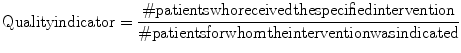 
$$\text{Quality indicator}=\frac{\#\text{ patients who received the specified intervention}}{\#\text{ patients for whom the intervention was indicated}}$$
