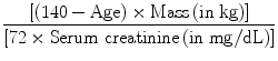 
$$ \frac{{\left[ {\left( {140-\mathrm{Age}} \right) \times \mathrm{Mass}\left( {\mathrm{in}\ \mathrm{kg}} \right)} \right]}}{{\left[ {72 \times \mathrm{Serum}\ \mathrm{creatinine}\left( {\mathrm{in}\ \mathrm{mg}/\mathrm{dL}} \right)} \right]}} $$
