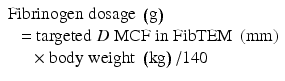 
$$ \begin{array}{l}\mathrm{F}\mathrm{ibrinogen}\;\mathrm{dosage}\;\left(\mathrm{g}\right)\hfill \\ {}\kern0.48em =\mathrm{targeted}\;D\;\mathrm{M}\mathrm{C}\mathrm{F}\;\mathrm{in}\;\mathrm{F}\mathrm{ibTEM}\;\left(\mathrm{mm}\right)\hfill \\ {}\kern1.32em \times \mathrm{body}\;\mathrm{weight}\;\left(\mathrm{kg}\right)/140\hfill \end{array} $$
