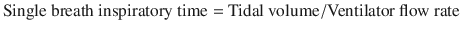 
$$ \mathrm{Single}\ \mathrm{breath}\ \mathrm{inspiratory}\ \mathrm{time}=\mathrm{Tidal}\ \mathrm{volume}/\mathrm{Ventilator}\ \mathrm{flow}\ \mathrm{rate} $$
