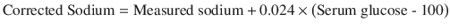 
$$ \mathrm{Corrected}\ \mathrm{Sodium} = \mathrm{Measured}\ \mathrm{sodium} + 0.024 \times \left(\mathrm{Serum}\ \mathrm{glucose}\ \hbox{-}\ 100\right) $$
