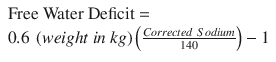 
$$ \begin{array}{l}\mathrm{Free}\ \mathrm{Water}\ \mathrm{Deficit}=\hfill \\ {}0.6\ \left( weight\ in\ kg\right)\left(\frac{Corrected\ Sodium}{140}\right)-1\hfill \end{array} $$
