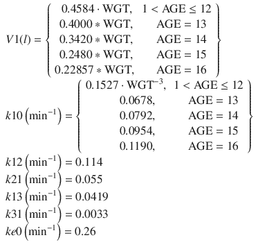 
$$ \begin{array}{l}V1(l)=\left\{\begin{array}{cc}\hfill 0.4584\cdot \mathrm{W}\mathrm{G}\mathrm{T},\hfill & \hfill 1<\mathrm{AGE}\le 12\hfill \\ {}\hfill 0.4000*\mathrm{W}\mathrm{G}\mathrm{T},\hfill & \hfill \mathrm{AGE}=13\hfill \\ {}\hfill 0.3420*\mathrm{W}\mathrm{G}\mathrm{T},\hfill & \hfill \mathrm{AGE}=14\hfill \\ {}\hfill 0.2480*\mathrm{W}\mathrm{G}\mathrm{T},\hfill & \hfill \mathrm{AGE}=15\hfill \\ {}\hfill 0.22857*\mathrm{W}\mathrm{G}\mathrm{T},\hfill & \hfill \mathrm{AGE}=16\hfill \end{array}\right\}\\ {}k10\left({ \min}^{-1}\right)=\left\{\begin{array}{cc}\hfill 0.1527\cdot {\mathrm{WGT}}^{-3},\hfill & \hfill 1<\mathrm{AGE}\le 12\hfill \\ {}\hfill 0.0678,\hfill & \hfill \mathrm{AGE}=13\hfill \\ {}\hfill 0.0792,\hfill & \hfill \mathrm{AGE}=14\hfill \\ {}\hfill 0.0954,\hfill & \hfill \mathrm{AGE}=15\hfill \\ {}\hfill 0.1190,\hfill & \hfill \mathrm{AGE}=16\hfill \end{array}\right\}\\ {}k12\left({ \min}^{-1}\right)=0.114\\ {}k21\left({ \min}^{-1}\right)=0.055\\ {}k13\left({ \min}^{-1}\right)=0.0419\\ {}k31\left({ \min}^{-1}\right)=0.0033\\ {}ke0\left({ \min}^{-1}\right)=0.26\end{array} $$
