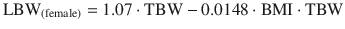 
$$ {\mathrm{LBW}}_{\left(\mathrm{female}\right)}=1.07\cdot \mathrm{T}\mathrm{B}\mathrm{W}-0.0148\cdot \mathrm{B}\mathrm{M}\mathrm{I}\cdot \mathrm{T}\mathrm{B}\mathrm{W} $$
