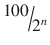 
$$ \raisebox{1ex}{$100$}\!\left/ \!\raisebox{-1ex}{${2}^n$}\right. $$
