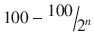 
$$ 100-\raisebox{1ex}{$100$}\!\left/ \!\raisebox{-1ex}{${2}^n$}\right. $$
