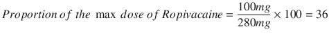 
$$ Proportion\  of\  the\  \max\ dose\  of\  Ropivacaine = \frac{100 mg}{280 mg}\times 100 = \mathrm{36} $$
