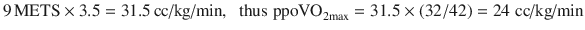 $$ 9\,{\text{METS}} \times 3.5 = 31.5\,{\text{cc/kg/min}},\;\;{\text{thus}}\;{\text{ppoVO}}_{{ 2 {\text{max}}}} = 31.5 \times (32/42) = 24\;{\text{cc/kg/min}} $$